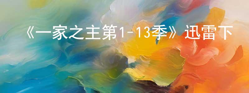 曹文鑫的動漫綜藝大全,《一家之主第1-13季》迅雷下載/在線觀看-動漫卡通-美劇天堂